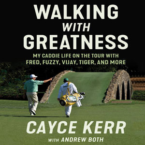 Walking with Greatness: My Caddie Life on the Tour with Tiger, Fuzzy, Fred, and More by Cayce Kerr